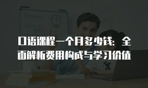 口语课程一个月多少钱：全面解析费用构成与学习价值