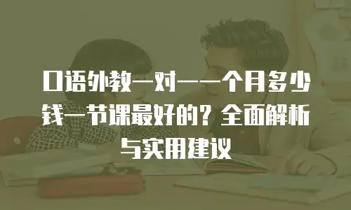 口语外教一对一一个月多少钱一节课最好的？全面解析与实用建议