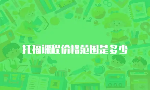 托福课程价格范围是多少