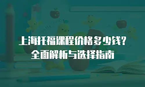上海托福课程价格多少钱？全面解析与选择指南