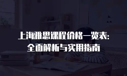 上海雅思课程价格一览表：全面解析与实用指南