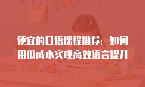 便宜的口语课程推荐：如何用低成本实现高效语言提升