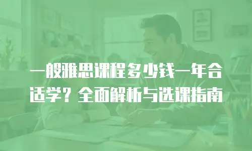 一般雅思课程多少钱一年合适学？全面解析与选课指南