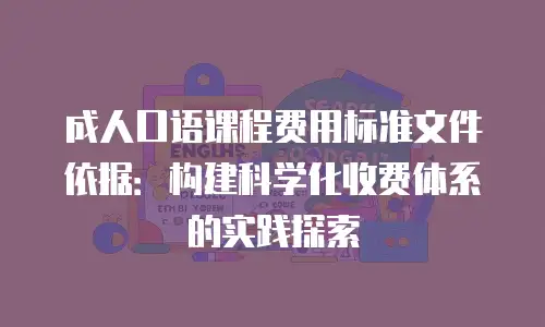 成人口语课程费用标准文件依据：构建科学化收费体系的实践探索