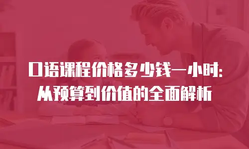 口语课程价格多少钱一小时：从预算到价值的全面解析