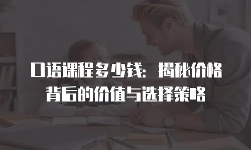 口语课程多少钱：揭秘价格背后的价值与选择策略