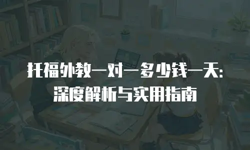 托福外教一对一多少钱一天：深度解析与实用指南