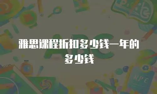 雅思课程折扣多少钱一年的多少钱