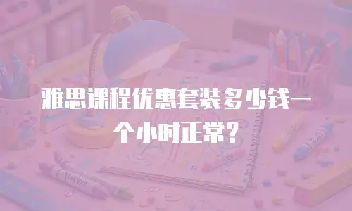 雅思课程优惠套装多少钱一个小时正常？