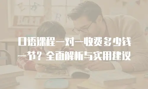 口语课程一对一收费多少钱一节？全面解析与实用建议