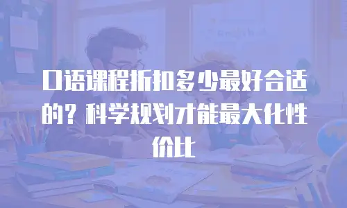 口语课程折扣多少最好合适的？科学规划才能最大化性价比