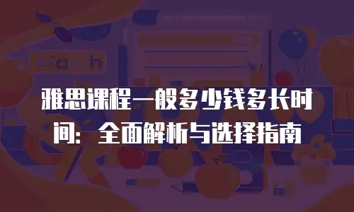 雅思课程一般多少钱多长时间：全面解析与选择指南