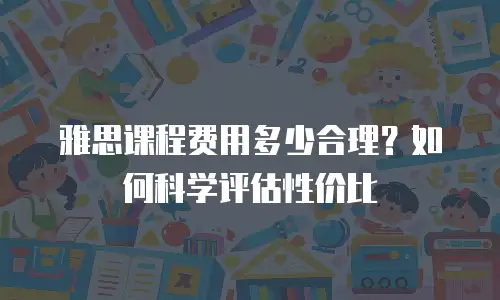 雅思课程费用多少合理？如何科学评估性价比
