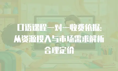 口语课程一对一收费依据：从资源投入与市场需求解析合理定价