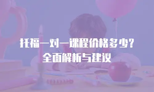 托福一对一课程价格多少？全面解析与建议