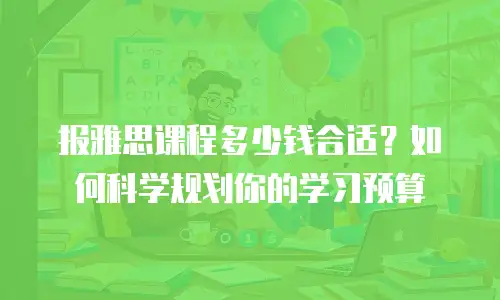 报雅思课程多少钱合适？如何科学规划你的学习预算