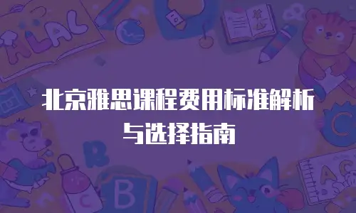 北京雅思课程费用标准解析与选择指南