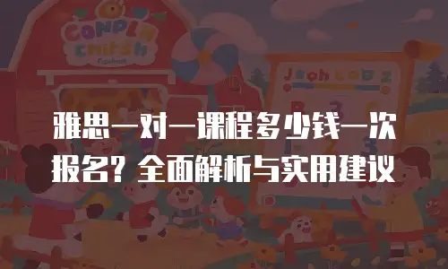 雅思一对一课程多少钱一次报名？全面解析与实用建议