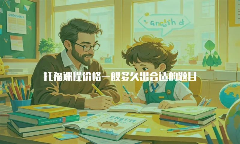 托福课程价格一般多久出合适的题目