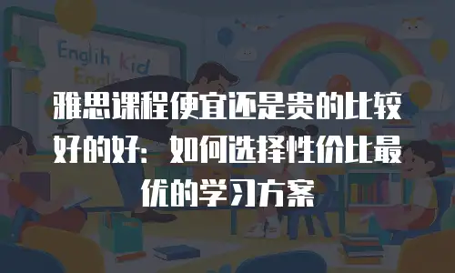 雅思课程便宜还是贵的比较好的好：如何选择性价比最优的学习方案