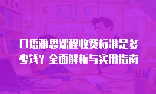 口语雅思课程收费标准是多少钱？全面解析与实用指南
