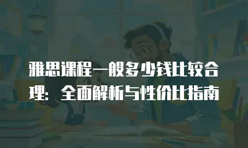 雅思课程一般多少钱比较合理：全面解析与性价比指南