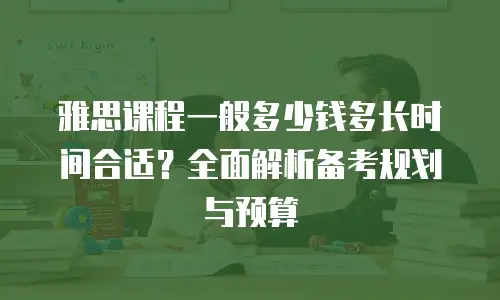 雅思课程一般多少钱多长时间合适？全面解析备考规划与预算
