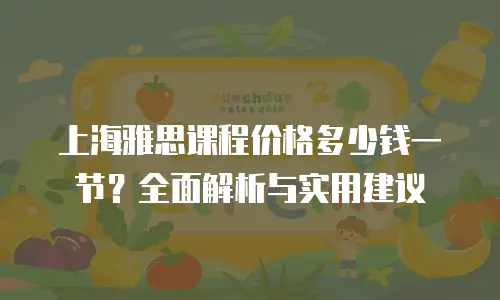 上海雅思课程价格多少钱一节？全面解析与实用建议