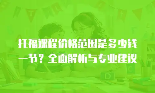 托福课程价格范围是多少钱一节？全面解析与专业建议