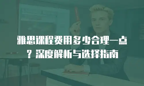 雅思课程费用多少合理一点？深度解析与选择指南