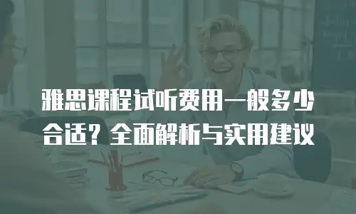 雅思课程试听费用一般多少合适？全面解析与实用建议