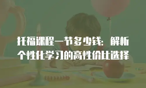 托福课程一节多少钱：解析个性化学习的高性价比选择