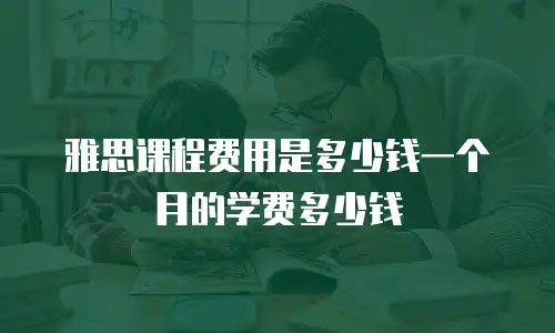 雅思课程费用是多少钱一个月的学费多少钱
