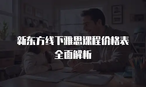 新东方线下雅思课程价格表全面解析