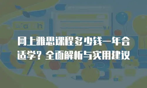 网上雅思课程多少钱一年合适学？全面解析与实用建议