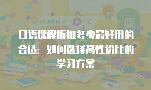 口语课程折扣多少最好用的合适：如何选择高性价比的学习方案
