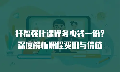 托福强化课程多少钱一份？深度解析课程费用与价值