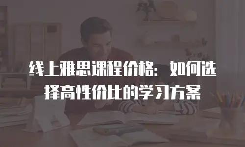 线上雅思课程价格：如何选择高性价比的学习方案