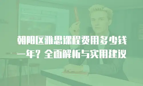 朝阳区雅思课程费用多少钱一年？全面解析与实用建议