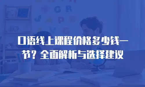 口语线上课程价格多少钱一节？全面解析与选择建议