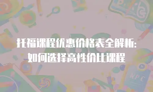 托福课程优惠价格表全解析：如何选择高性价比课程