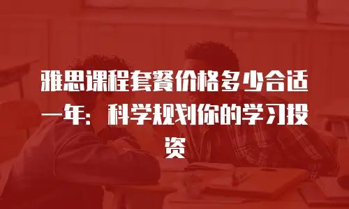 雅思课程套餐价格多少合适一年：科学规划你的学习投资