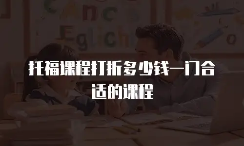 托福课程打折多少钱一门合适的课程