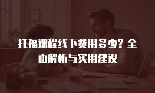 托福课程线下费用多少？全面解析与实用建议