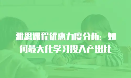雅思课程优惠力度分析：如何最大化学习投入产出比