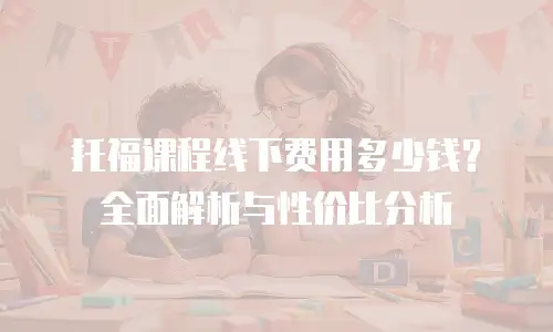 托福课程线下费用多少钱？全面解析与性价比分析