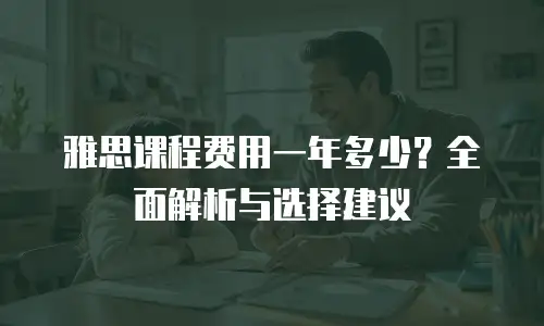 雅思课程费用一年多少？全面解析与选择建议