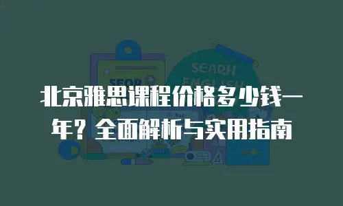 北京雅思课程价格多少钱一年？全面解析与实用指南