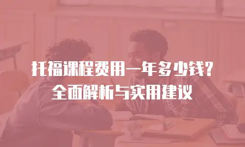 托福课程费用一年多少钱？全面解析与实用建议
