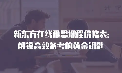 新东方在线雅思课程价格表：解锁高效备考的黄金钥匙